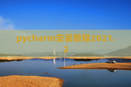 pycharm安装教程2021.2 pycharm安装教程2021.2